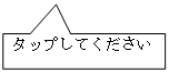 四角形吹き出し: タップしてください